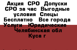 Акция! СРО! Допуски СРО за1час! Выгодные условия! Спецы! Бесплатно - Все города Услуги » Юридические   . Челябинская обл.,Куса г.